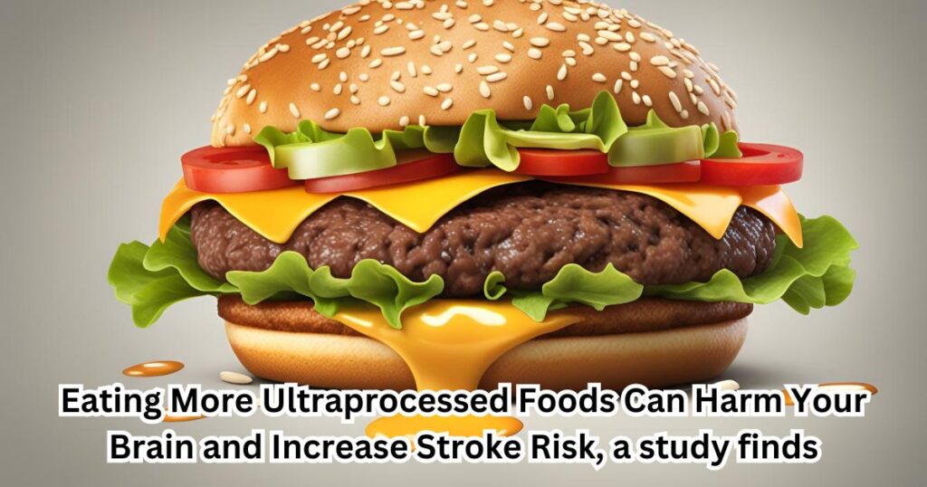 Eating More Ultraprocessed Foods Can Harm Your Brain and Increase Stroke Risk, a study finds